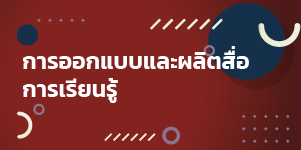 การออกแบบและผลิตสื่อการเรียนรู้ 